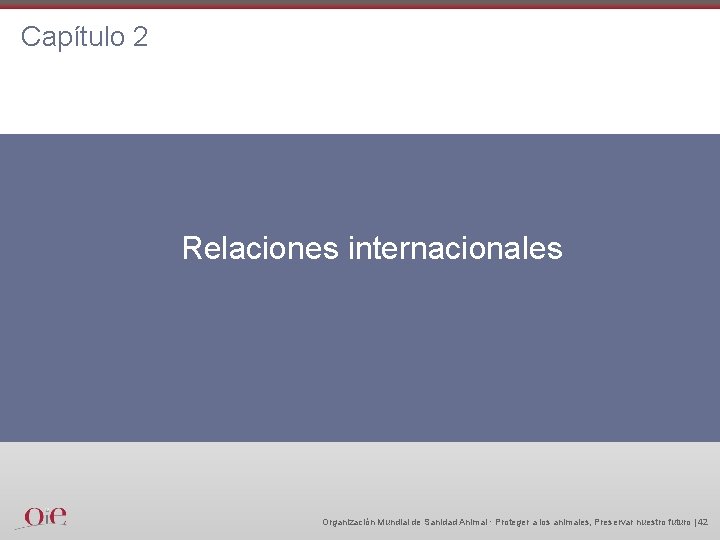 Capítulo 2 Relaciones internacionales Organización Mundial de Sanidad Animal · Proteger a los animales,