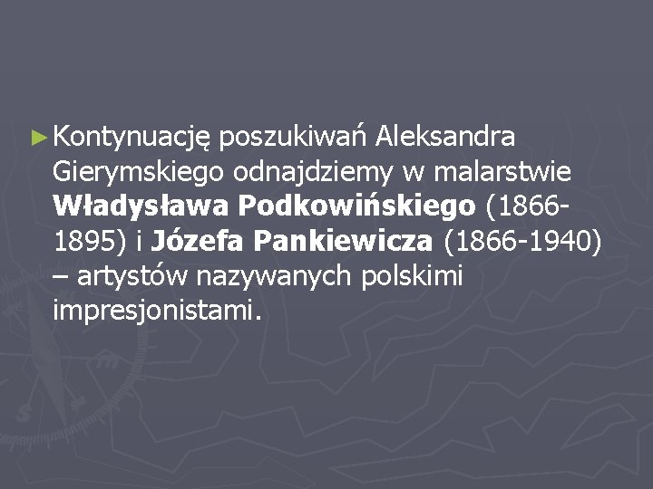 ► Kontynuację poszukiwań Aleksandra Gierymskiego odnajdziemy w malarstwie Władysława Podkowińskiego (18661895) i Józefa Pankiewicza