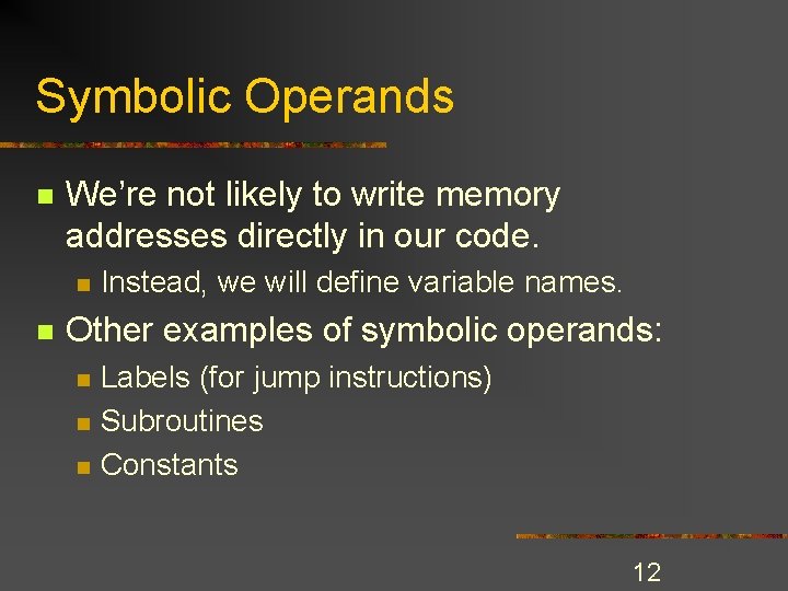 Symbolic Operands n We’re not likely to write memory addresses directly in our code. Symbolic Operands n We’re not likely to write memory addresses directly in our code.