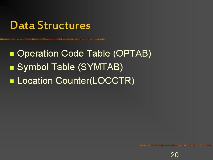 Data Structures n n n Operation Code Table (OPTAB) Symbol Table (SYMTAB) Location Counter(LOCCTR) Data Structures n n n Operation Code Table (OPTAB) Symbol Table (SYMTAB) Location Counter(LOCCTR)