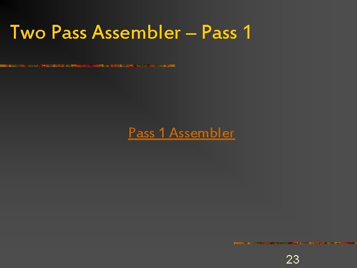 Two Pass Assembler – Pass 1 Assembler 23 Two Pass Assembler – Pass 1 Assembler 23
