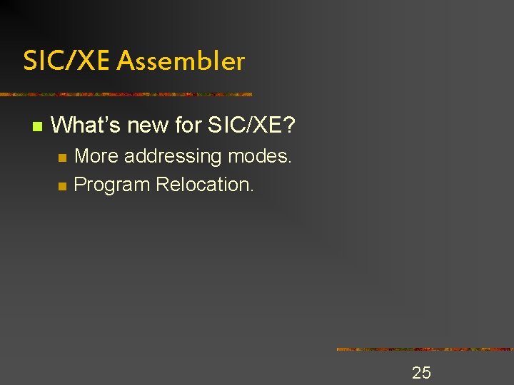 SIC/XE Assembler n What’s new for SIC/XE? n n More addressing modes. Program Relocation. SIC/XE Assembler n What’s new for SIC/XE? n n More addressing modes. Program Relocation.