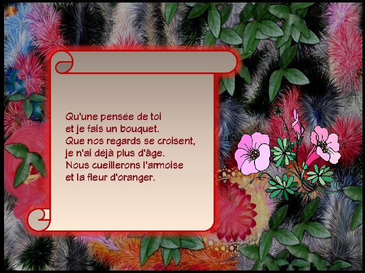 Qu'une pensée de toi et je fais un bouquet. Que nos regards se croisent,