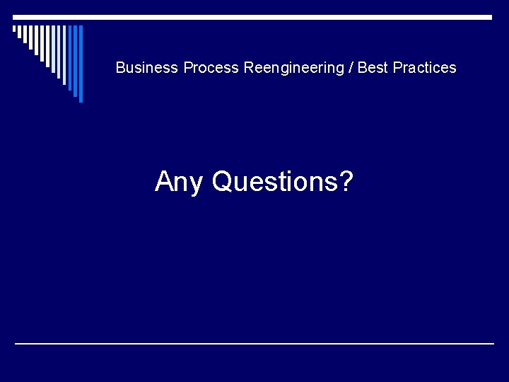 Business Process Reengineering / Best Practices Any Questions? Business Process Reengineering / Best Practices Any Questions?