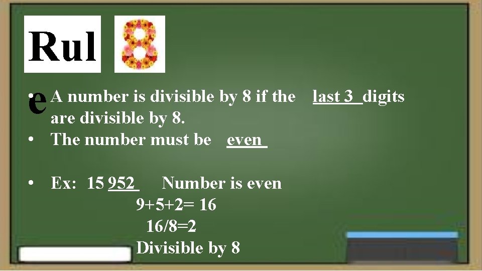 Rul • A number is divisible by 8 if the e are divisible by