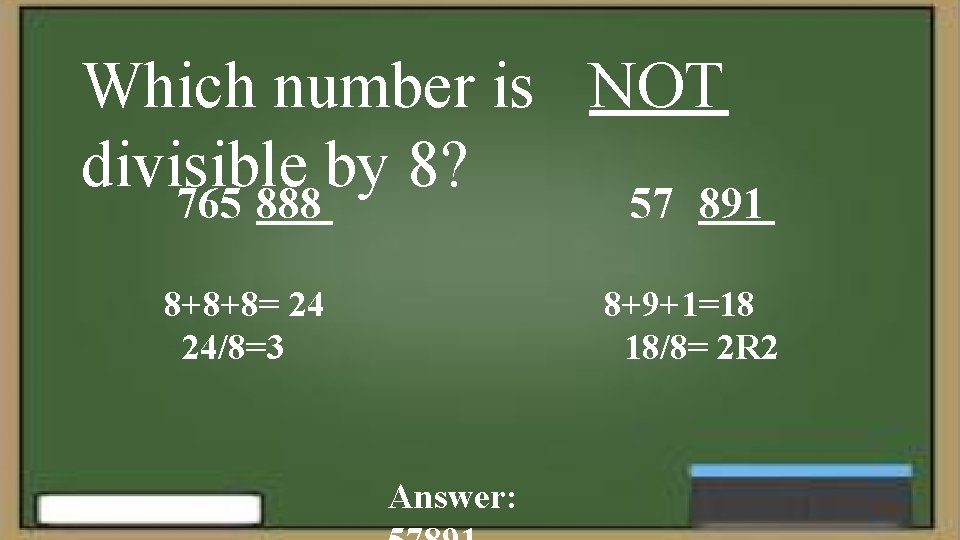 Which number is NOT divisible by 8? 765 888 57 891 8+8+8= 24 24/8=3