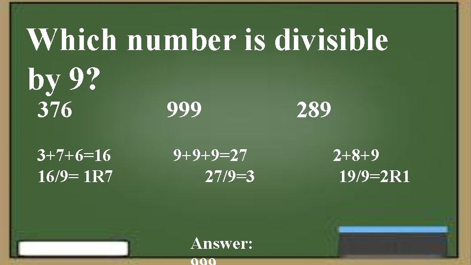Which number is divisible by 9? 376 3+7+6=16 16/9= 1 R 7 999 9+9+9=27