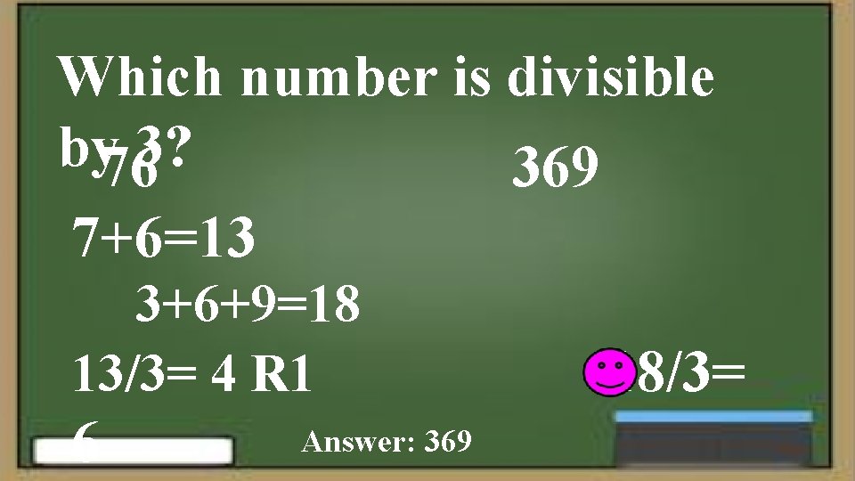 Which number is divisible by 763? 369 7+6=13 3+6+9=18 13/3= 4 R 1 6