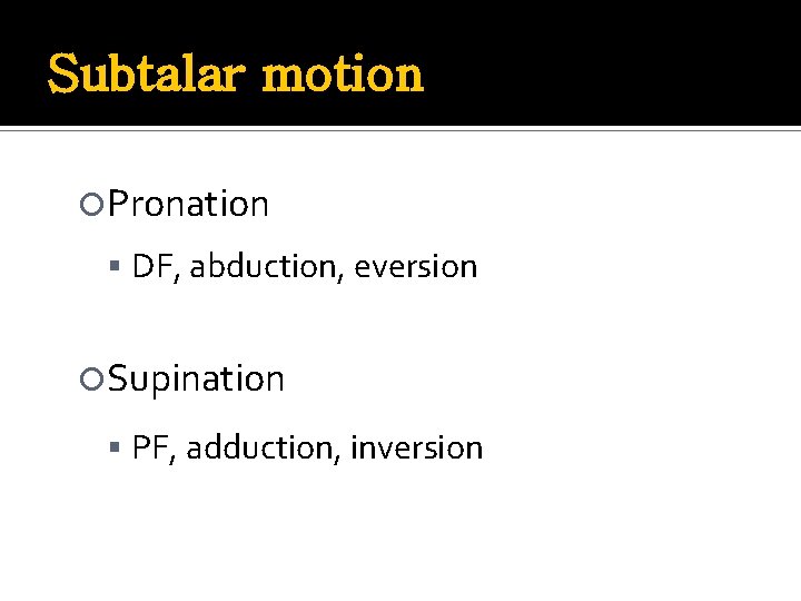 Subtalar motion Pronation DF, abduction, eversion Supination PF, adduction, inversion 