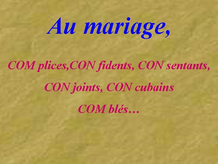 Au mariage, COM plices, CON fidents, CON sentants, CON joints, CON cubains COM blés…