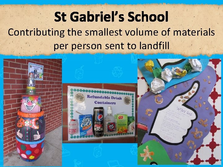 St Gabriel’s School Contributing the smallest volume of materials person sent to landfill 