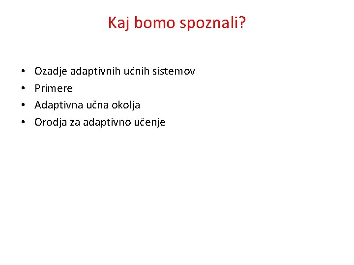 Kaj bomo spoznali? • • Ozadje adaptivnih učnih sistemov Primere Adaptivna učna okolja Orodja