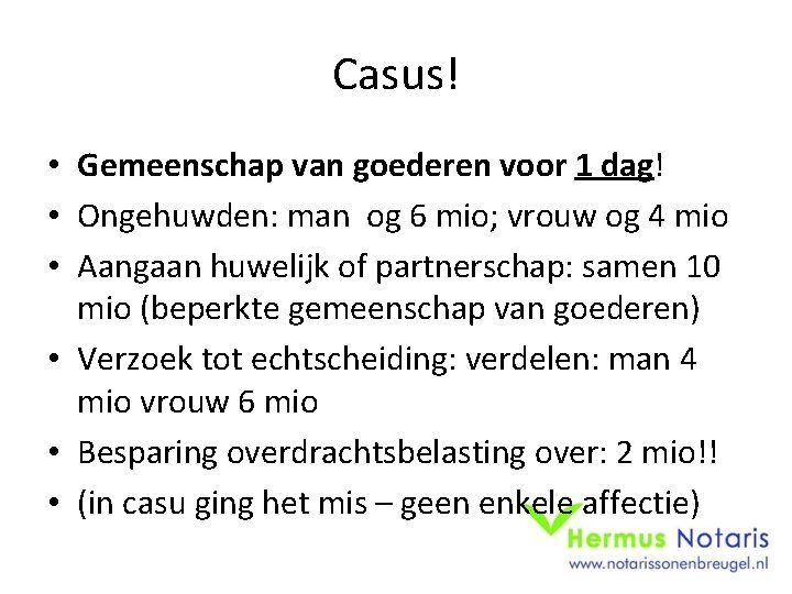 Casus! • Gemeenschap van goederen voor 1 dag! • Ongehuwden: man og 6 mio;