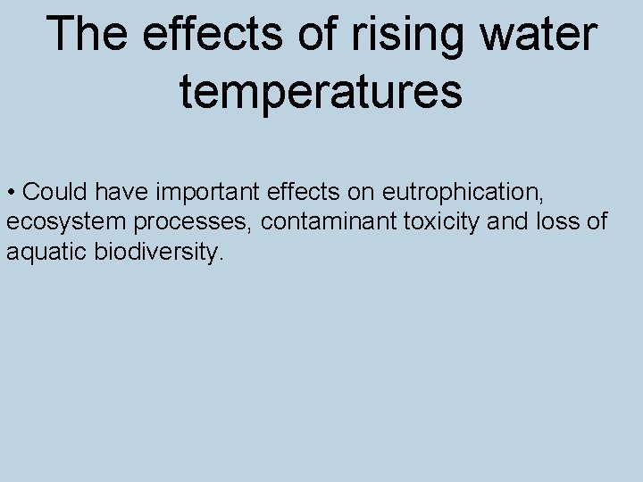 The effects of rising water temperatures • Could have important effects on eutrophication, ecosystem