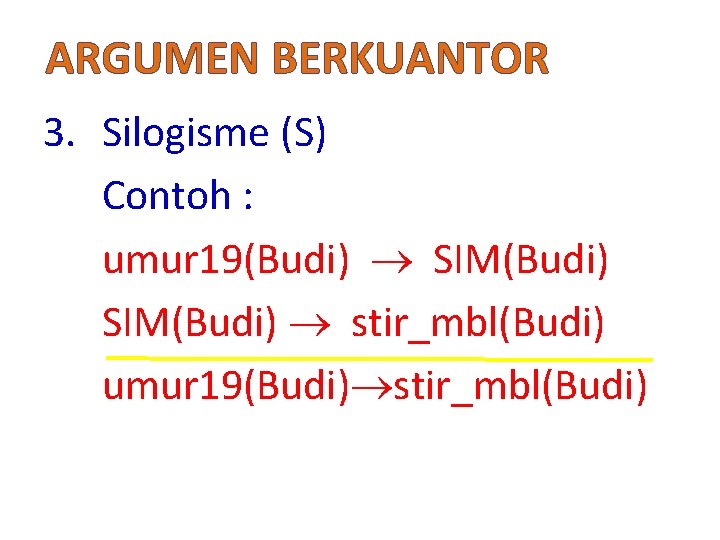 ARGUMEN BERKUANTOR 3. Silogisme (S) Contoh : umur 19(Budi) SIM(Budi) stir_mbl(Budi) umur 19(Budi) stir_mbl(Budi)