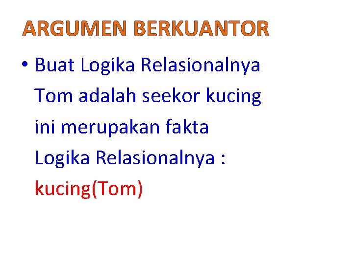 ARGUMEN BERKUANTOR • Buat Logika Relasionalnya Tom adalah seekor kucing ini merupakan fakta Logika