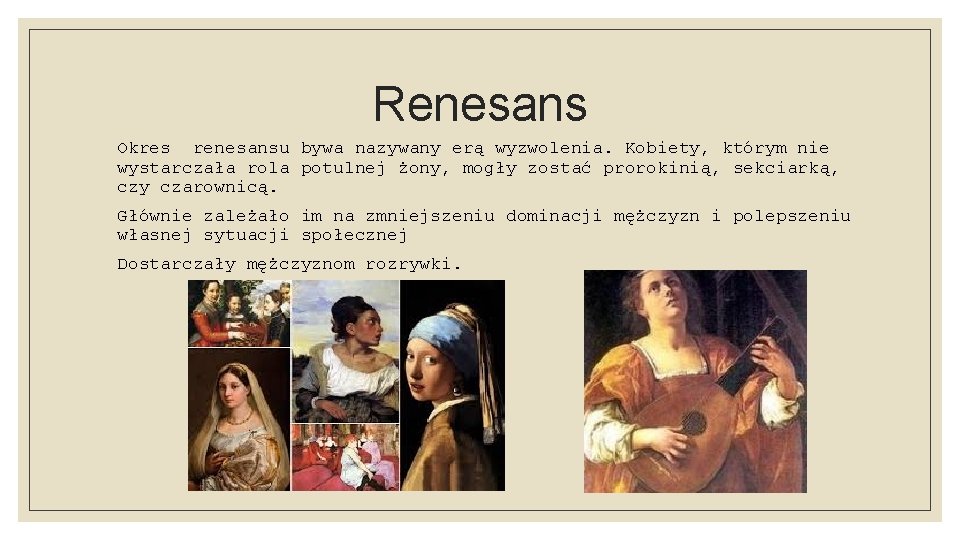 Renesans Okres renesansu bywa nazywany erą wyzwolenia. Kobiety, którym nie wystarczała rola potulnej żony,