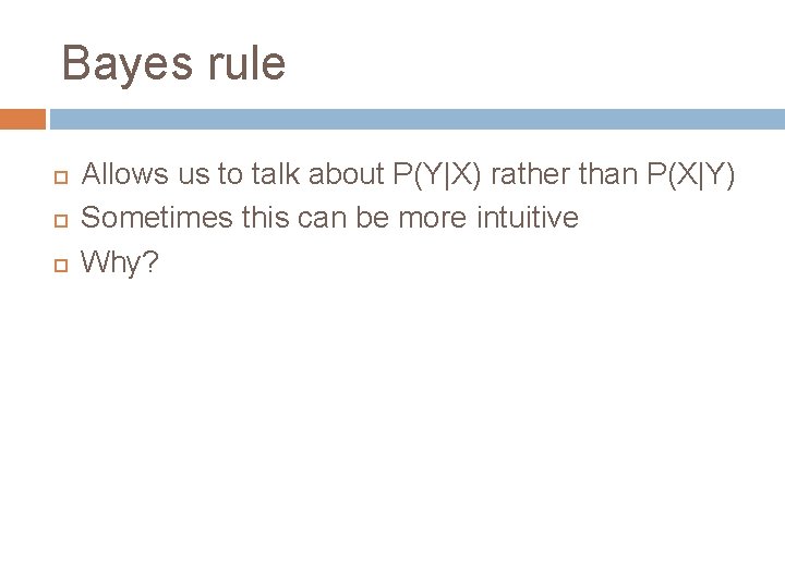 Bayes rule Allows us to talk about P(Y|X) rather than P(X|Y) Sometimes this can