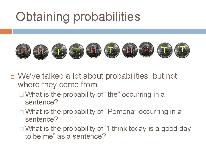 Obtaining probabilities H H T T H H T T We’ve talked a lot