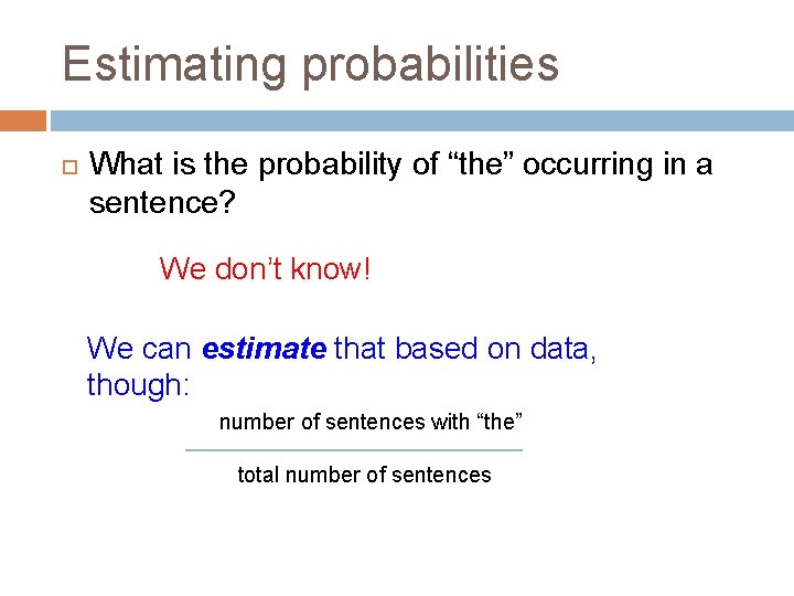 Estimating probabilities What is the probability of “the” occurring in a sentence? We don’t