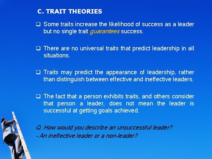 C. TRAIT THEORIES q Some traits increase the likelihood of success as a leader