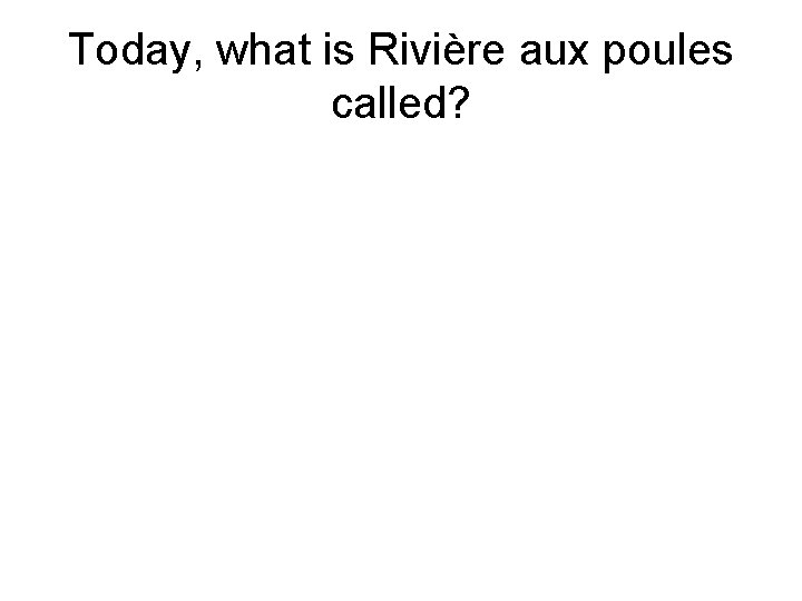 Today, what is Rivière aux poules called? 