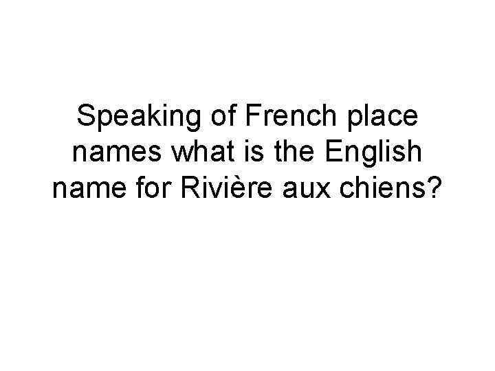 Speaking of French place names what is the English name for Rivière aux chiens?