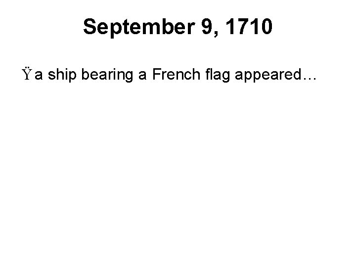 September 9, 1710 Ÿ a ship bearing a French flag appeared… 