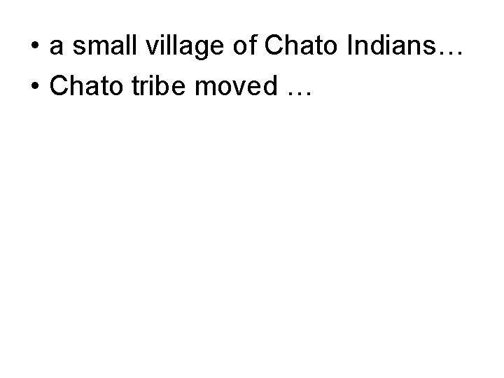  • a small village of Chato Indians… • Chato tribe moved … 