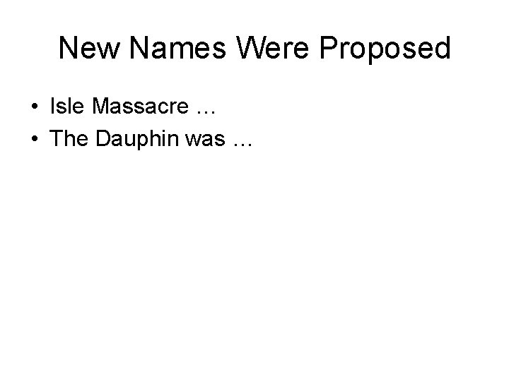 New Names Were Proposed • Isle Massacre … • The Dauphin was … 