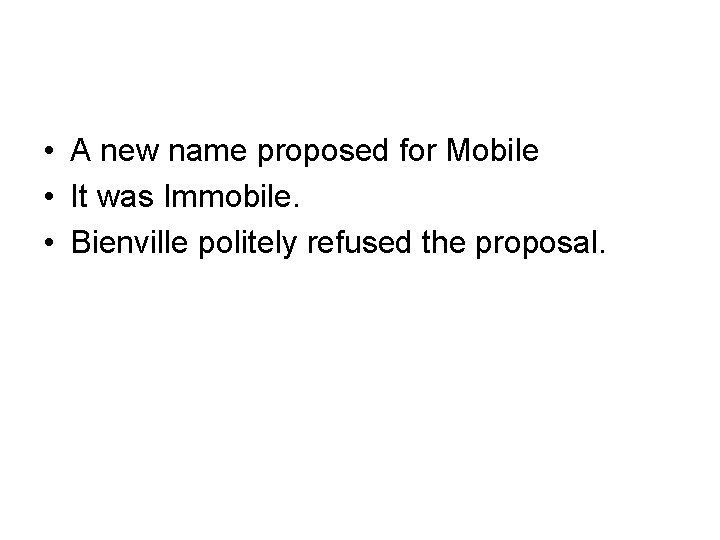  • A new name proposed for Mobile • It was Immobile. • Bienville