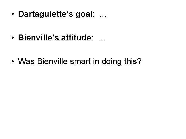  • Dartaguiette’s goal: . . . • Bienville’s attitude: … • Was Bienville