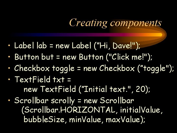 Creating components • • Label lab = new Label (”Hi, Dave!"); Button but =