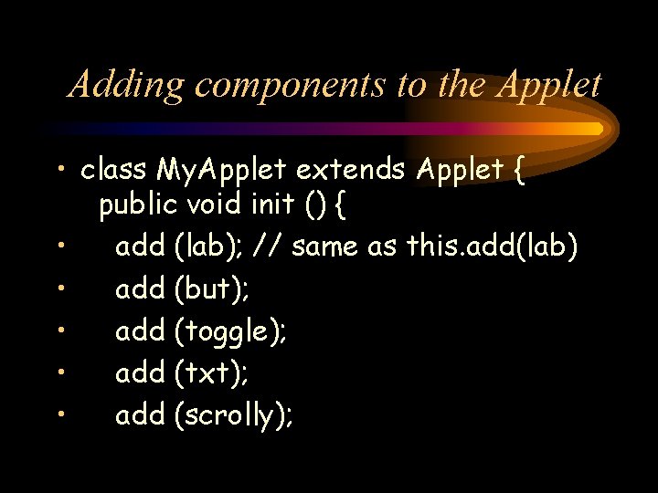 Adding components to the Applet • class My. Applet extends Applet { public void