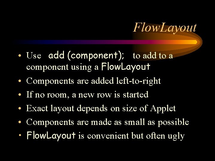 Flow. Layout • Use add (component); to add to a component using a Flow.