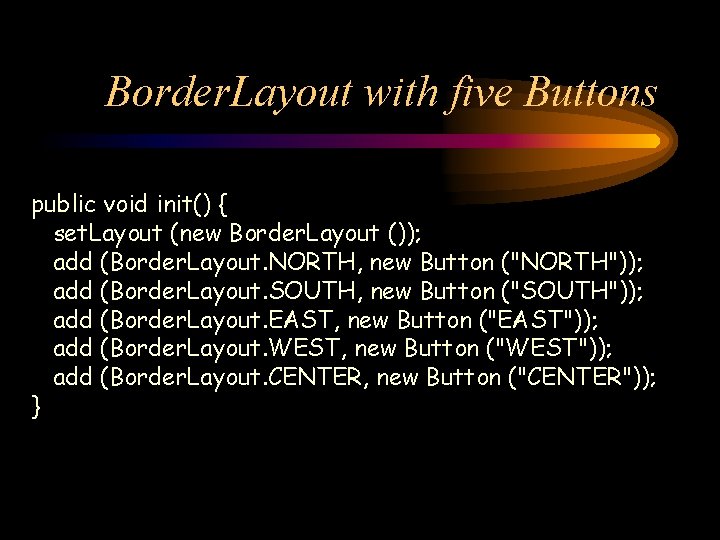 Border. Layout with five Buttons public void init() { set. Layout (new Border. Layout