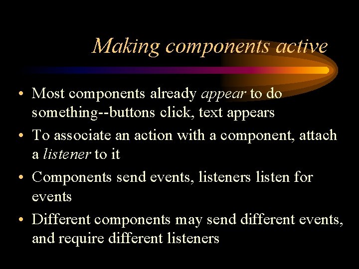 Making components active • Most components already appear to do something--buttons click, text appears