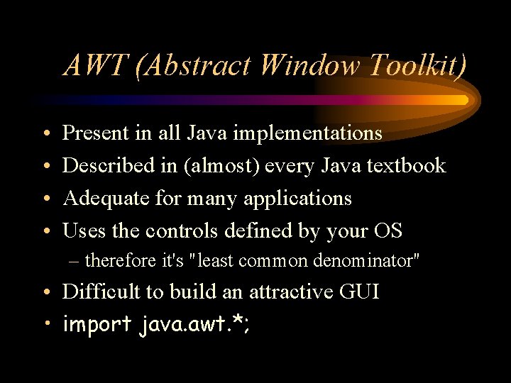 AWT (Abstract Window Toolkit) • • Present in all Java implementations Described in (almost)