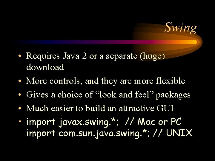 Swing • Requires Java 2 or a separate (huge) download • More controls, and