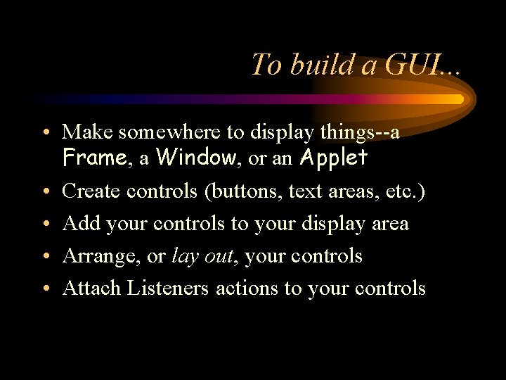 To build a GUI. . . • Make somewhere to display things--a Frame, a