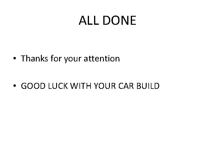 ALL DONE • Thanks for your attention • GOOD LUCK WITH YOUR CAR BUILD