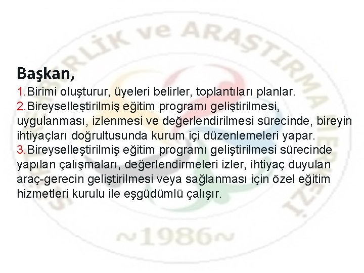 Başkan, 1. Birimi oluşturur, üyeleri belirler, toplantıları planlar. 2. Bireyselleştirilmiş eğitim programı geliştirilmesi, uygulanması,