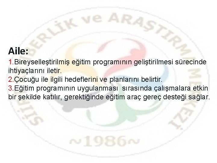 Aile: 1. Bireyselleştirilmiş eğitim programının geliştirilmesi sürecinde ihtiyaçlarını iletir. 2. Çocuğu ile ilgili hedeflerini