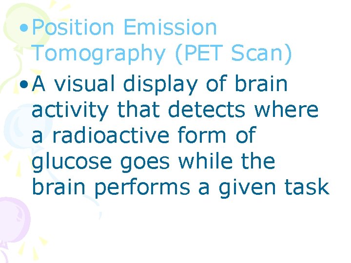  • Position Emission Tomography (PET Scan) • A visual display of brain activity