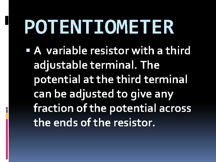POTENTIOMETER A variable resistor with a third adjustable terminal. The potential at the third