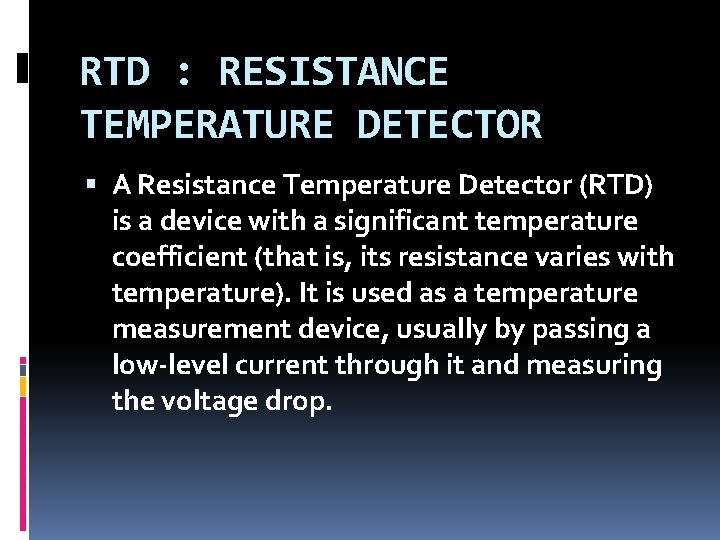 RTD : RESISTANCE TEMPERATURE DETECTOR A Resistance Temperature Detector (RTD) is a device with