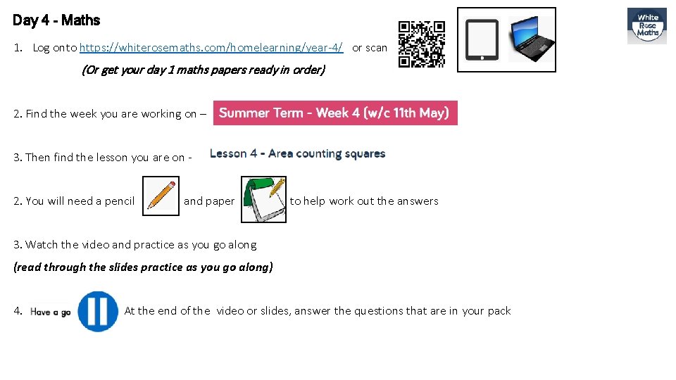 Day 4 - Maths 1. Log onto https: //whiterosemaths. com/homelearning/year-4/ or scan (Or get