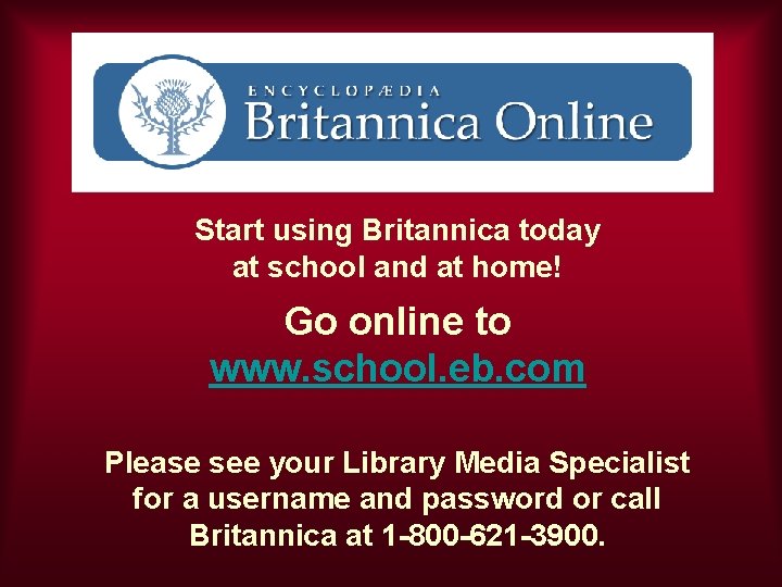 Start using Britannica today at school and at home! Go online to www. school.