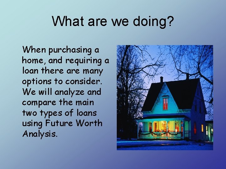 What are we doing? When purchasing a home, and requiring a loan there are