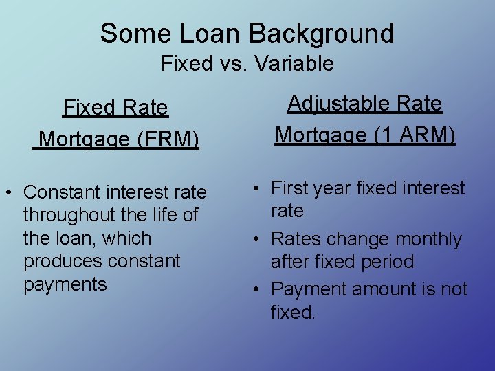 Some Loan Background Fixed vs. Variable Fixed Rate Mortgage (FRM) • Constant interest rate